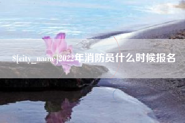 沅江2022年消防员什么时候报名