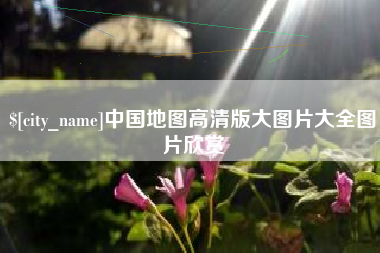 沅江中国地图高清版大图片大全图片欣赏
