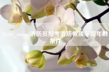 沅江消防员报考消防救援学院年龄条件
