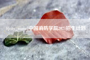 沅江中国消防学院2021招生计划