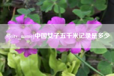 沅江中国女子五千米记录是多少