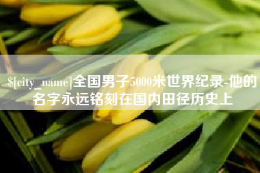 沅江全国男子5000米世界纪录-他的名字永远铭刻在国内田径历史上