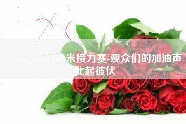 沅江500米接力赛-观众们的加油声此起彼伏