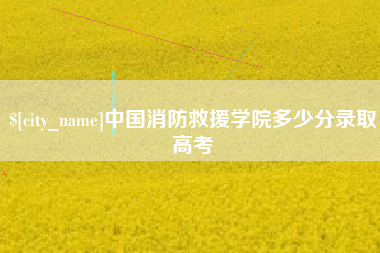 沅江中国消防救援学院多少分录取高考