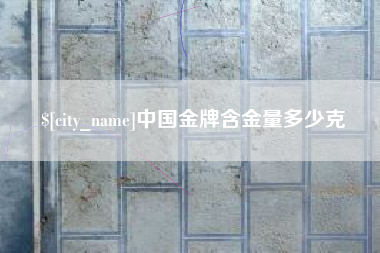 沅江中国金牌含金量多少克
