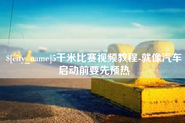 沅江5千米比赛视频教程-就像汽车启动前要先预热