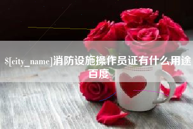 沅江消防设施操作员证有什么用途百度