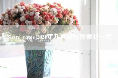 沅江2021年九宫格配图素材一套