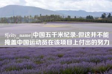 沅江中国五千米纪录-但这并不能掩盖中国运动员在该项目上付出的努力