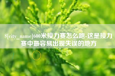 沅江600米接力赛怎么跑-这是接力赛中最容易出现失误的地方