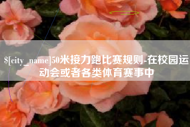 沅江50米接力跑比赛规则-在校园运动会或者各类体育赛事中