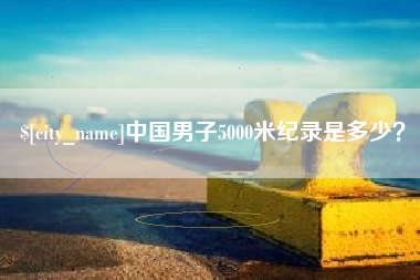 沅江中国男子5000米纪录是多少？