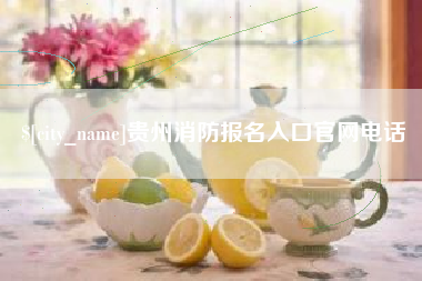 沅江贵州消防报名入口官网电话
