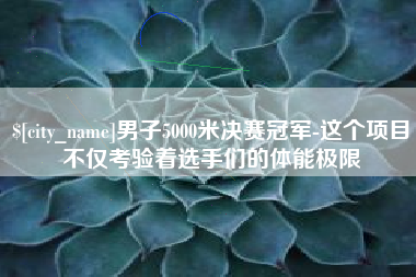 沅江男子5000米决赛冠军-这个项目不仅考验着选手们的体能极限