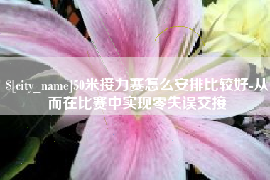 沅江50米接力赛怎么安排比较好-从而在比赛中实现零失误交接