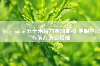 沅江五十米接力赛加油稿-他眼中只有前方的交接棒