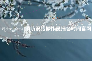 沅江消防设施操作员报名时间官网