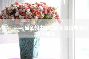 沅江最全的中国地图和各省地图及各市地图