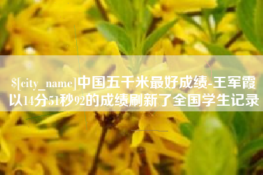 沅江中国五千米最好成绩-王军霞以14分51秒92的成绩刷新了全国学生记录