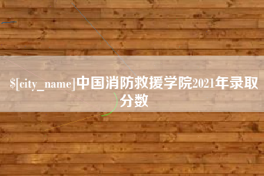沅江中国消防救援学院2021年录取分数