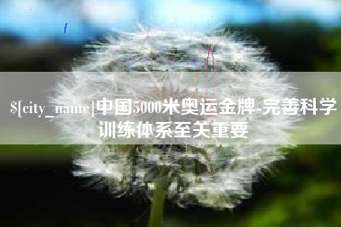 沅江中国5000米奥运金牌-完善科学训练体系至关重要