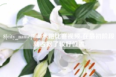 沅江5000米跑比赛视频-在最初阶段就占据了较好位置