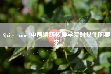沅江中国消防救援学院对女生的要求