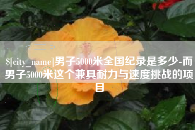 沅江男子5000米全国纪录是多少-而男子5000米这个兼具耐力与速度挑战的项目