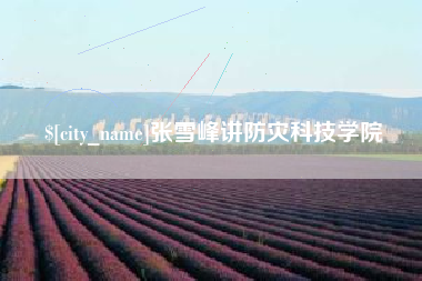 沅江张雪峰讲防灾科技学院