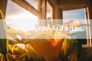 沅江消防cccf认证是什么