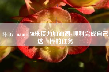 沅江50米接力加油词-顺利完成自己这一棒的任务
