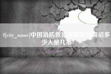 沅江中国消防救援学院在河南招多少人是几本