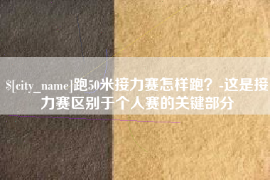 沅江跑50米接力赛怎样跑？-这是接力赛区别于个人赛的关键部分