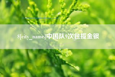 沅江中国队9次包揽金银