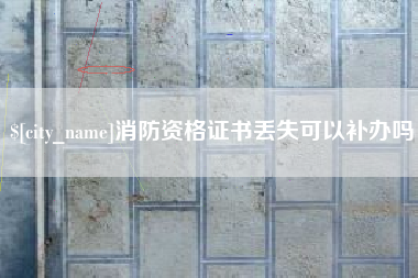 沅江消防资格证书丢失可以补办吗