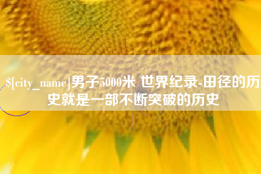 沅江男子5000米 世界纪录-田径的历史就是一部不断突破的历史