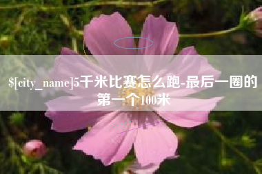 沅江5千米比赛怎么跑-最后一圈的第一个100米