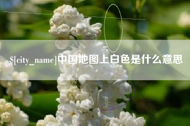 沅江中国地图上白色是什么意思