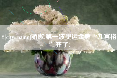 沅江骄傲!第一波奥运金牌“九宫格”齐了!