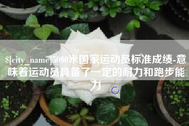 沅江5000米国家运动员标准成绩-意味着运动员具备了一定的耐力和跑步能力