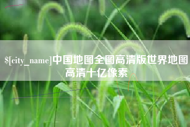 沅江中国地图全图高清版世界地图高清十亿像素