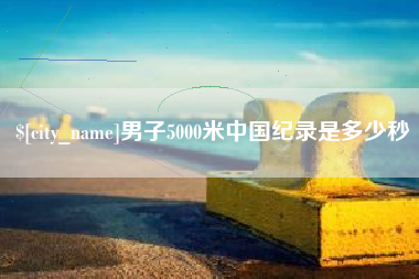 沅江男子5000米中国纪录是多少秒
