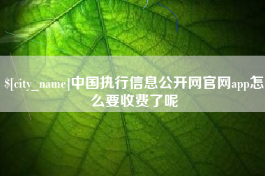 沅江中国执行信息公开网官网app怎么要收费了呢