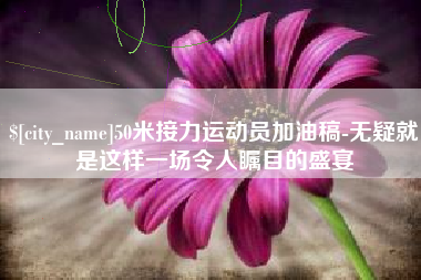 沅江50米接力运动员加油稿-无疑就是这样一场令人瞩目的盛宴