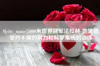 沅江5000米世界冠军法拉赫-他凭借坚持不懈的努力和科学系统的训练