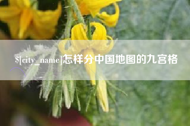沅江怎样分中国地图的九宫格