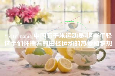 沅江中国五千米运动员-这些年轻选手们怀揣着对田径运动的热爱和梦想
