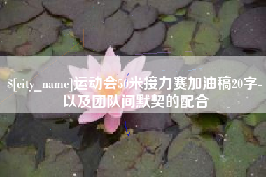 沅江运动会50米接力赛加油稿20字-以及团队间默契的配合