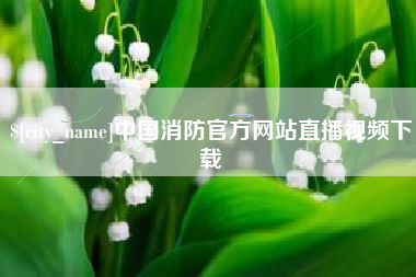 沅江中国消防官方网站直播视频下载