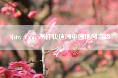 沅江怎样快速画中国地图省级